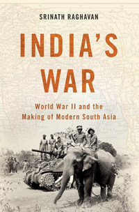 India's War World War II and the Making of Modern South Asia by Srinath Raghavan