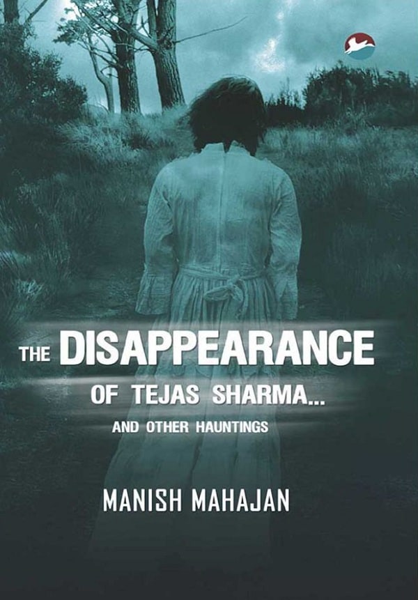 The Disappearance of Tejas Sharma and Other Hauntings by Manish Mahajan